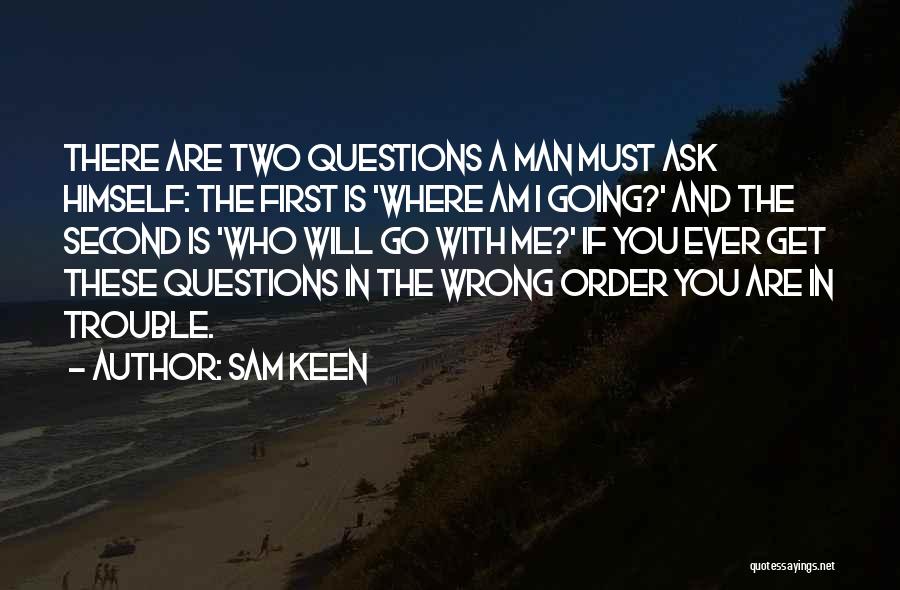 Sam Keen Quotes: There Are Two Questions A Man Must Ask Himself: The First Is 'where Am I Going?' And The Second Is