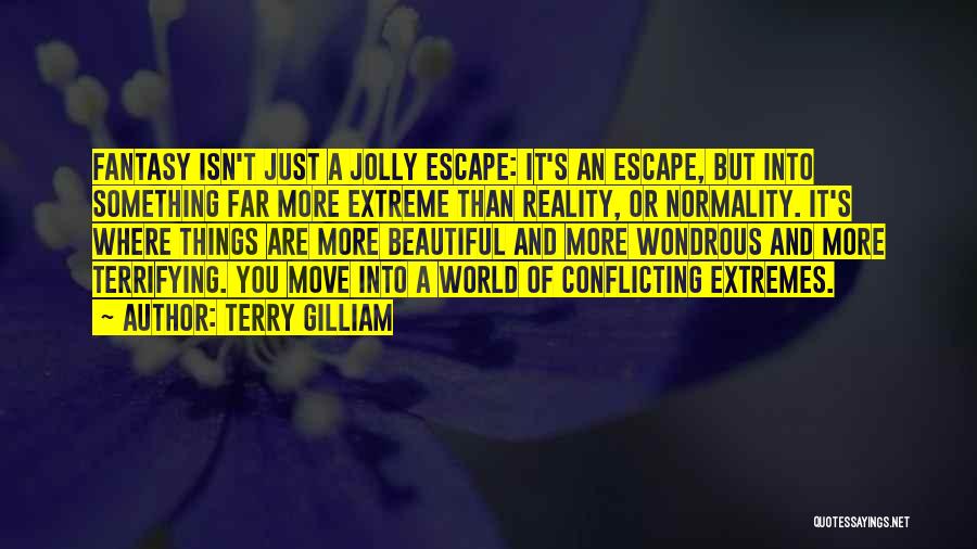 Terry Gilliam Quotes: Fantasy Isn't Just A Jolly Escape: It's An Escape, But Into Something Far More Extreme Than Reality, Or Normality. It's