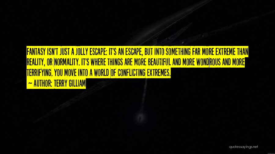 Terry Gilliam Quotes: Fantasy Isn't Just A Jolly Escape: It's An Escape, But Into Something Far More Extreme Than Reality, Or Normality. It's
