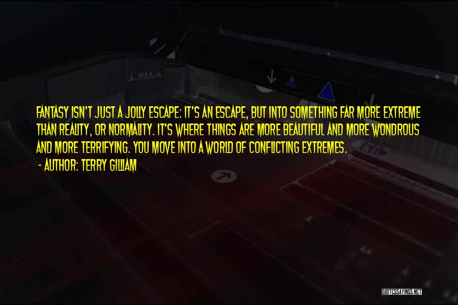 Terry Gilliam Quotes: Fantasy Isn't Just A Jolly Escape: It's An Escape, But Into Something Far More Extreme Than Reality, Or Normality. It's