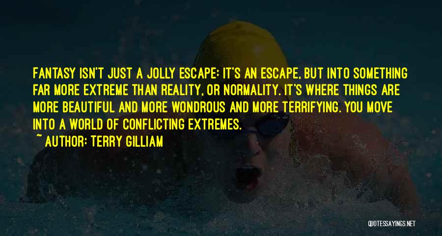 Terry Gilliam Quotes: Fantasy Isn't Just A Jolly Escape: It's An Escape, But Into Something Far More Extreme Than Reality, Or Normality. It's