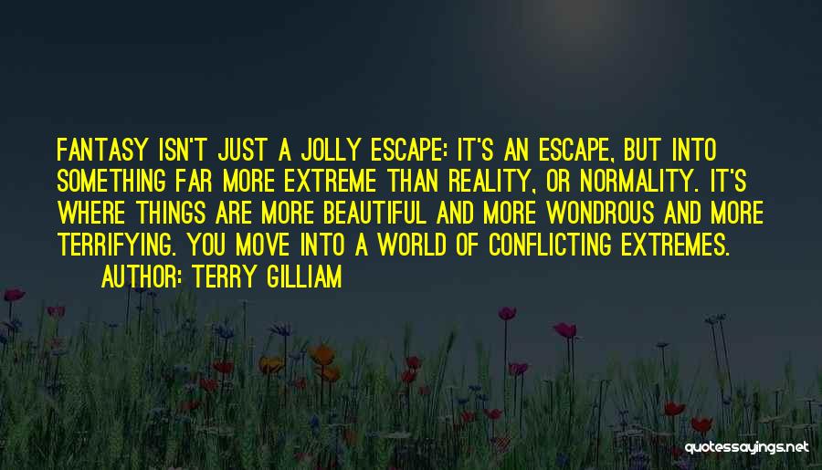 Terry Gilliam Quotes: Fantasy Isn't Just A Jolly Escape: It's An Escape, But Into Something Far More Extreme Than Reality, Or Normality. It's
