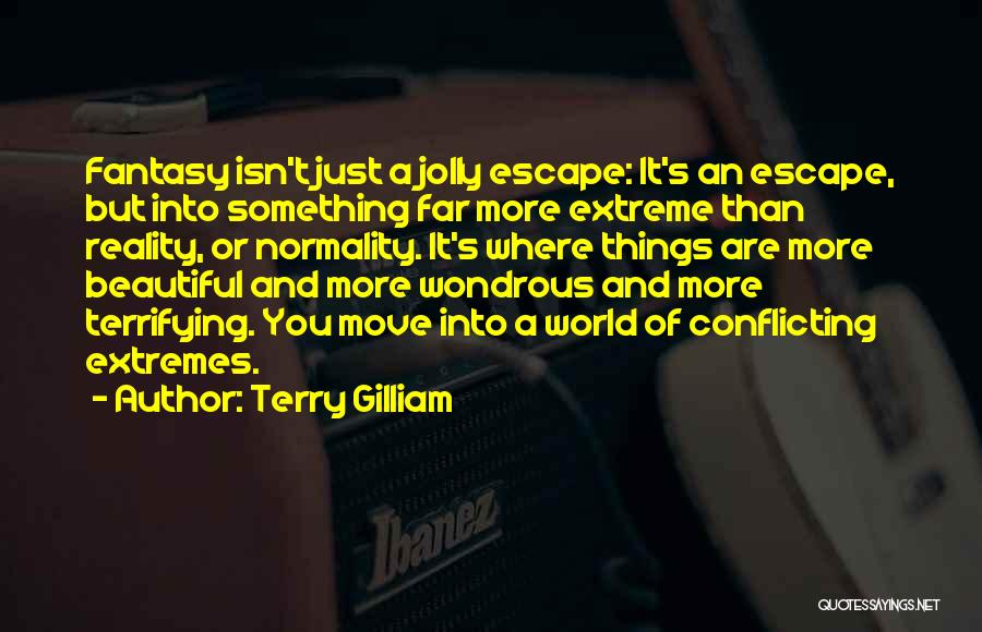 Terry Gilliam Quotes: Fantasy Isn't Just A Jolly Escape: It's An Escape, But Into Something Far More Extreme Than Reality, Or Normality. It's