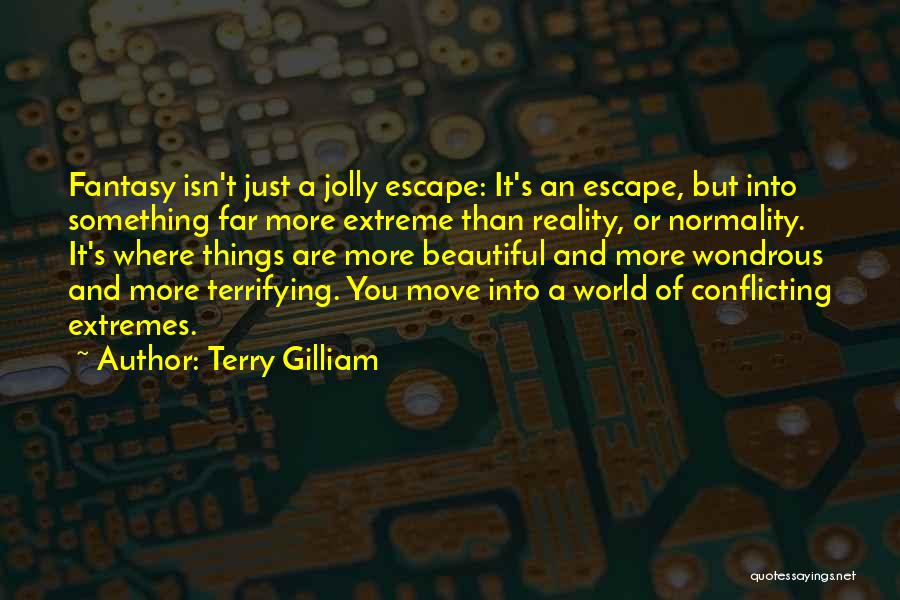 Terry Gilliam Quotes: Fantasy Isn't Just A Jolly Escape: It's An Escape, But Into Something Far More Extreme Than Reality, Or Normality. It's