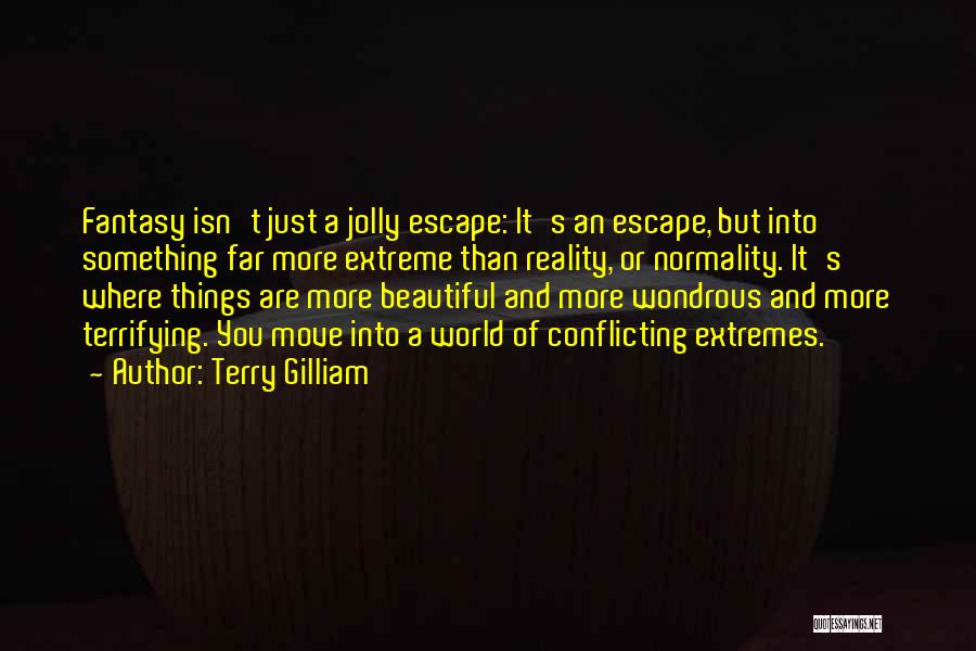 Terry Gilliam Quotes: Fantasy Isn't Just A Jolly Escape: It's An Escape, But Into Something Far More Extreme Than Reality, Or Normality. It's