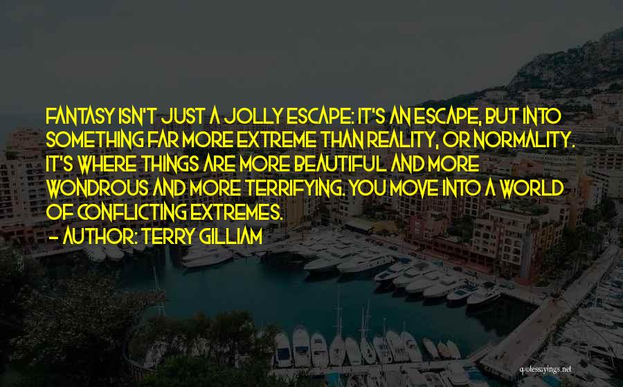 Terry Gilliam Quotes: Fantasy Isn't Just A Jolly Escape: It's An Escape, But Into Something Far More Extreme Than Reality, Or Normality. It's