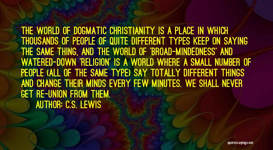 C.S. Lewis Quotes: The World Of Dogmatic Christianity Is A Place In Which Thousands Of People Of Quite Different Types Keep On Saying