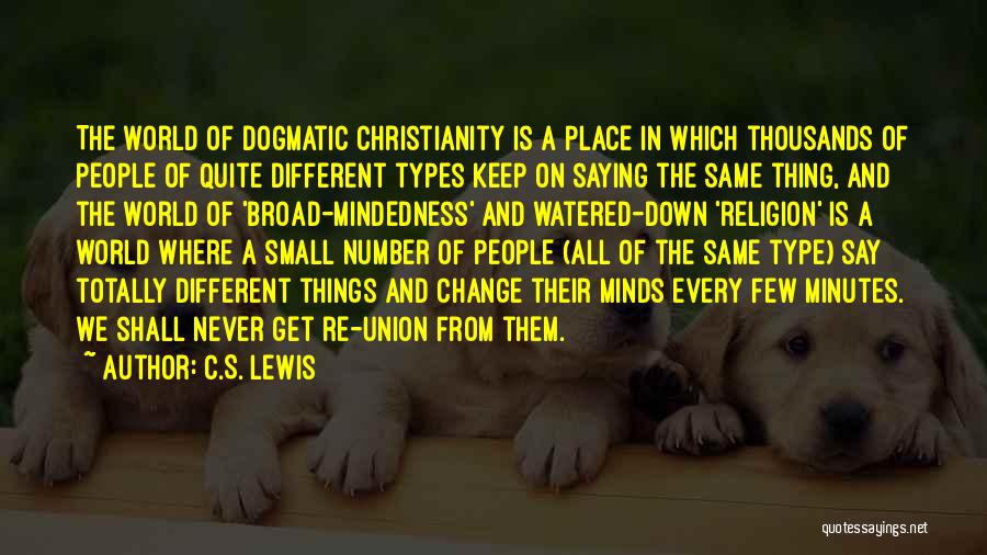 C.S. Lewis Quotes: The World Of Dogmatic Christianity Is A Place In Which Thousands Of People Of Quite Different Types Keep On Saying