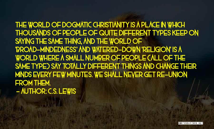 C.S. Lewis Quotes: The World Of Dogmatic Christianity Is A Place In Which Thousands Of People Of Quite Different Types Keep On Saying