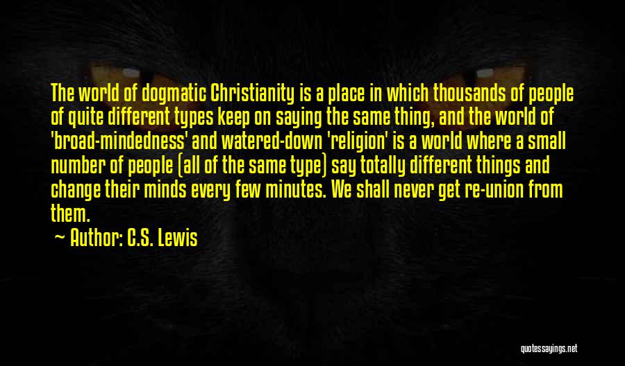 C.S. Lewis Quotes: The World Of Dogmatic Christianity Is A Place In Which Thousands Of People Of Quite Different Types Keep On Saying