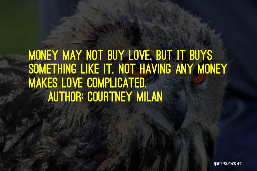 Courtney Milan Quotes: Money May Not Buy Love, But It Buys Something Like It. Not Having Any Money Makes Love Complicated.