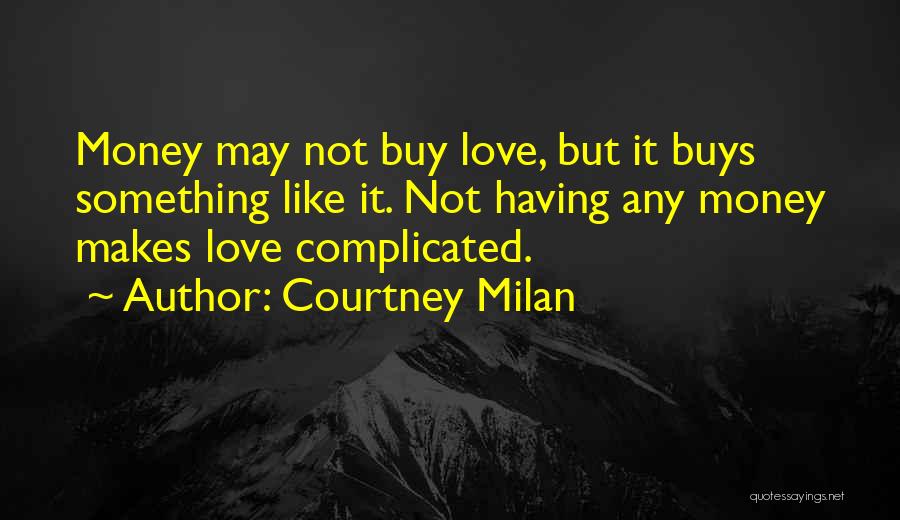 Courtney Milan Quotes: Money May Not Buy Love, But It Buys Something Like It. Not Having Any Money Makes Love Complicated.