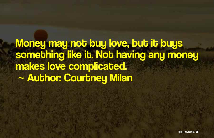 Courtney Milan Quotes: Money May Not Buy Love, But It Buys Something Like It. Not Having Any Money Makes Love Complicated.