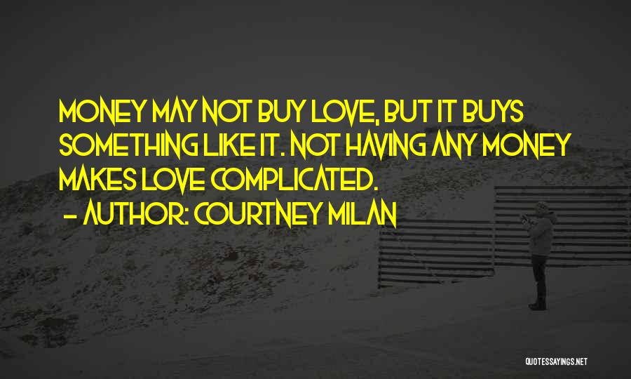 Courtney Milan Quotes: Money May Not Buy Love, But It Buys Something Like It. Not Having Any Money Makes Love Complicated.