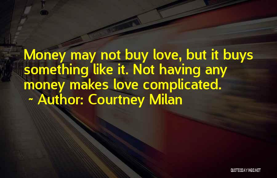 Courtney Milan Quotes: Money May Not Buy Love, But It Buys Something Like It. Not Having Any Money Makes Love Complicated.