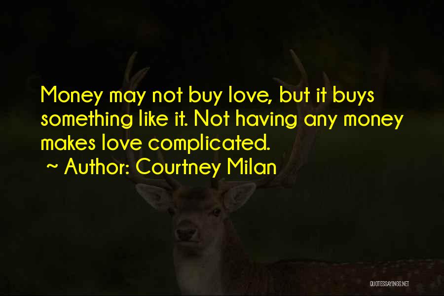 Courtney Milan Quotes: Money May Not Buy Love, But It Buys Something Like It. Not Having Any Money Makes Love Complicated.