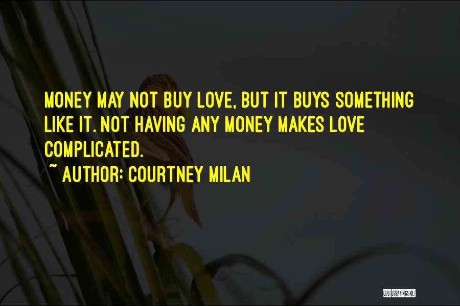 Courtney Milan Quotes: Money May Not Buy Love, But It Buys Something Like It. Not Having Any Money Makes Love Complicated.