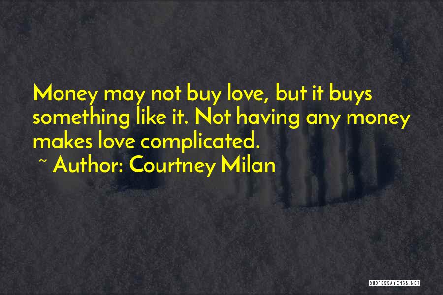 Courtney Milan Quotes: Money May Not Buy Love, But It Buys Something Like It. Not Having Any Money Makes Love Complicated.