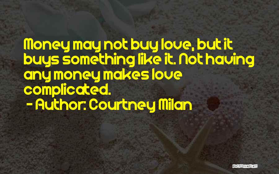 Courtney Milan Quotes: Money May Not Buy Love, But It Buys Something Like It. Not Having Any Money Makes Love Complicated.