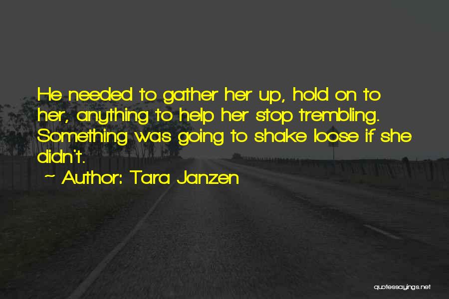 Tara Janzen Quotes: He Needed To Gather Her Up, Hold On To Her, Anything To Help Her Stop Trembling. Something Was Going To