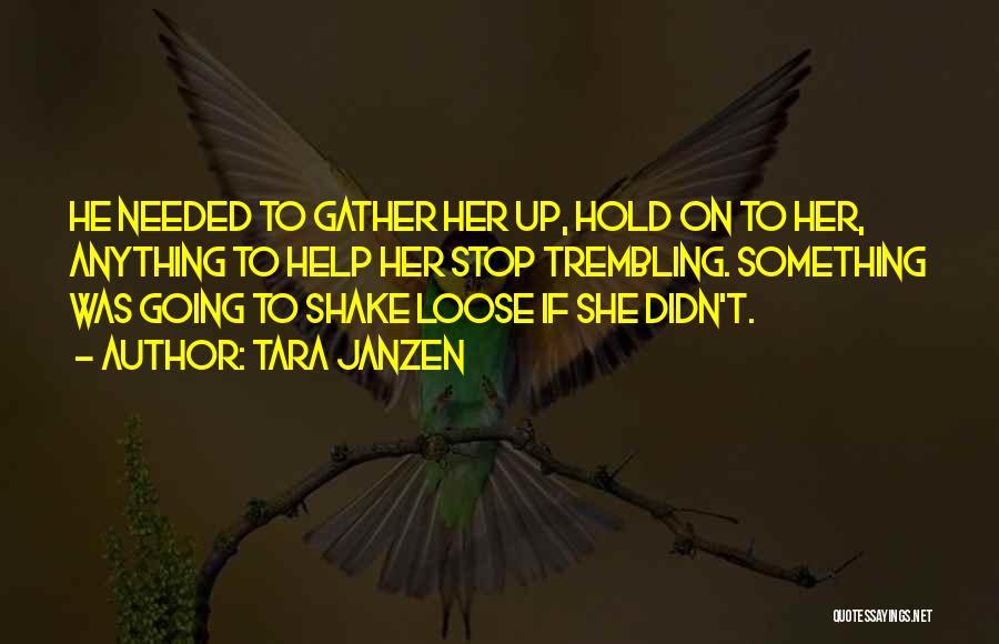Tara Janzen Quotes: He Needed To Gather Her Up, Hold On To Her, Anything To Help Her Stop Trembling. Something Was Going To