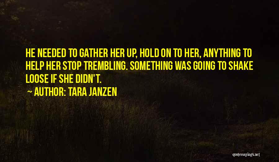 Tara Janzen Quotes: He Needed To Gather Her Up, Hold On To Her, Anything To Help Her Stop Trembling. Something Was Going To