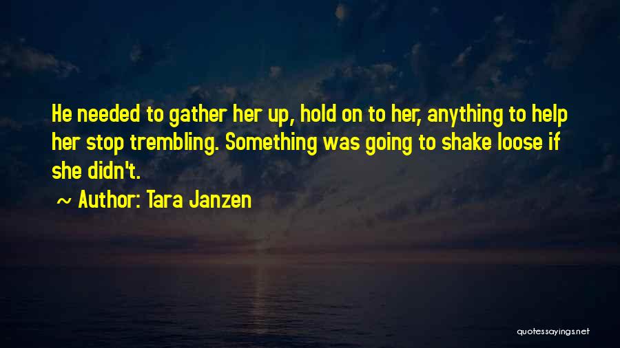 Tara Janzen Quotes: He Needed To Gather Her Up, Hold On To Her, Anything To Help Her Stop Trembling. Something Was Going To