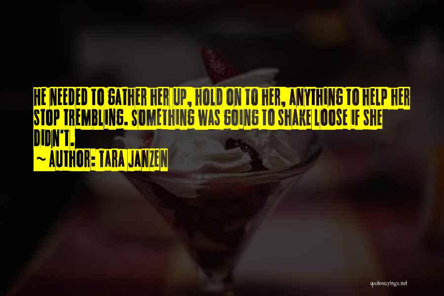 Tara Janzen Quotes: He Needed To Gather Her Up, Hold On To Her, Anything To Help Her Stop Trembling. Something Was Going To