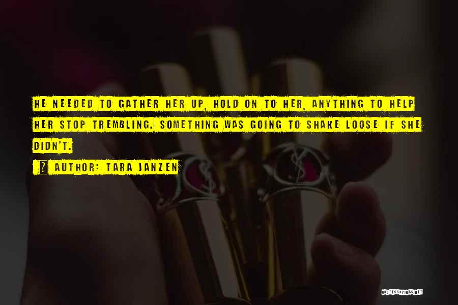 Tara Janzen Quotes: He Needed To Gather Her Up, Hold On To Her, Anything To Help Her Stop Trembling. Something Was Going To