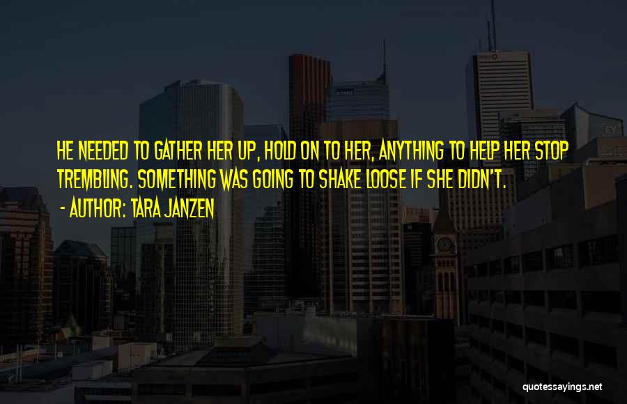 Tara Janzen Quotes: He Needed To Gather Her Up, Hold On To Her, Anything To Help Her Stop Trembling. Something Was Going To