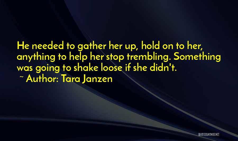Tara Janzen Quotes: He Needed To Gather Her Up, Hold On To Her, Anything To Help Her Stop Trembling. Something Was Going To