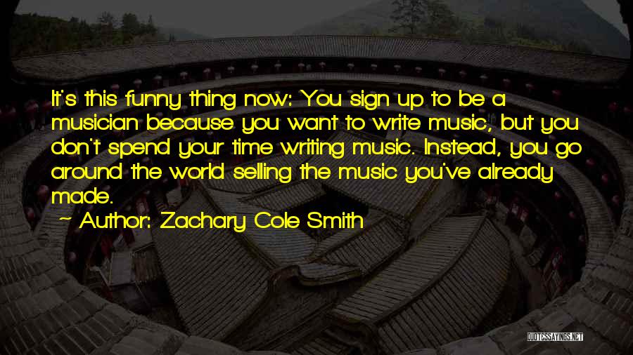 Zachary Cole Smith Quotes: It's This Funny Thing Now: You Sign Up To Be A Musician Because You Want To Write Music, But You