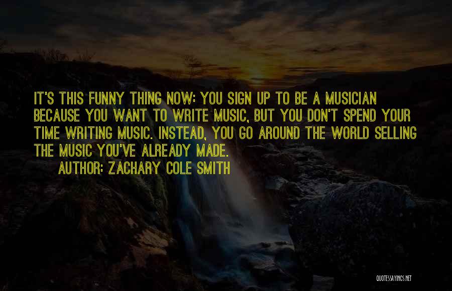Zachary Cole Smith Quotes: It's This Funny Thing Now: You Sign Up To Be A Musician Because You Want To Write Music, But You