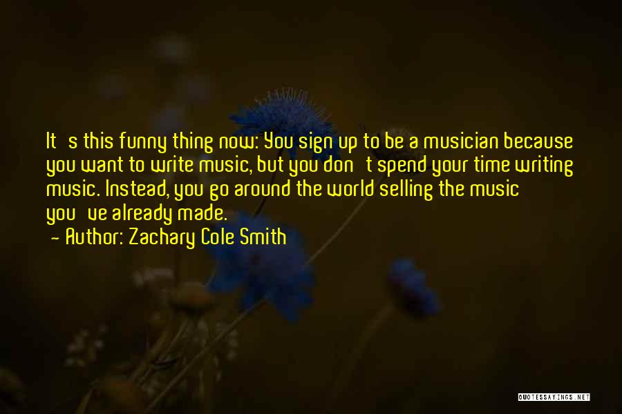 Zachary Cole Smith Quotes: It's This Funny Thing Now: You Sign Up To Be A Musician Because You Want To Write Music, But You