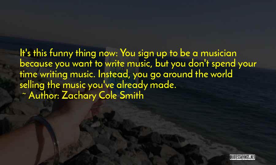 Zachary Cole Smith Quotes: It's This Funny Thing Now: You Sign Up To Be A Musician Because You Want To Write Music, But You