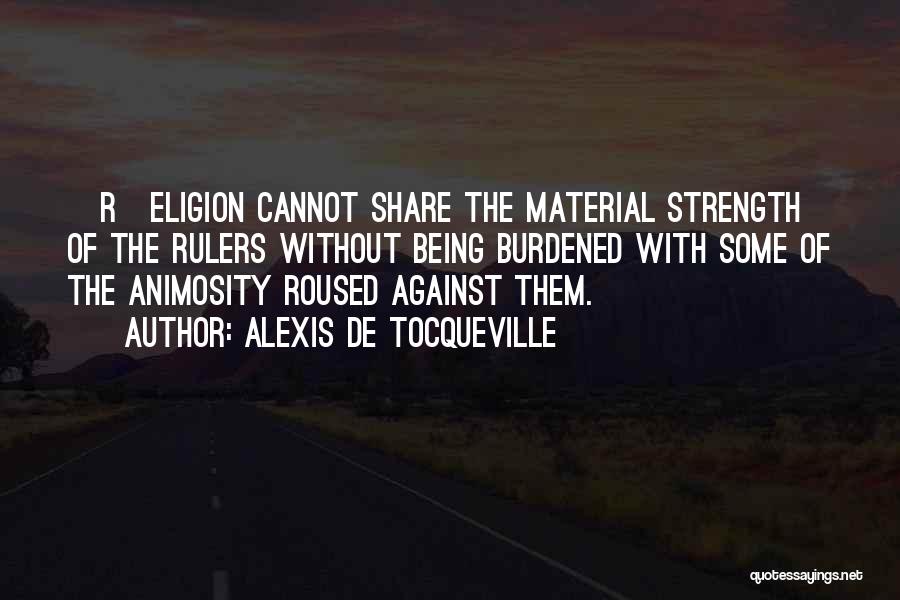 Alexis De Tocqueville Quotes: [r]eligion Cannot Share The Material Strength Of The Rulers Without Being Burdened With Some Of The Animosity Roused Against Them.