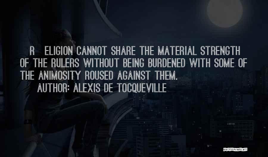Alexis De Tocqueville Quotes: [r]eligion Cannot Share The Material Strength Of The Rulers Without Being Burdened With Some Of The Animosity Roused Against Them.