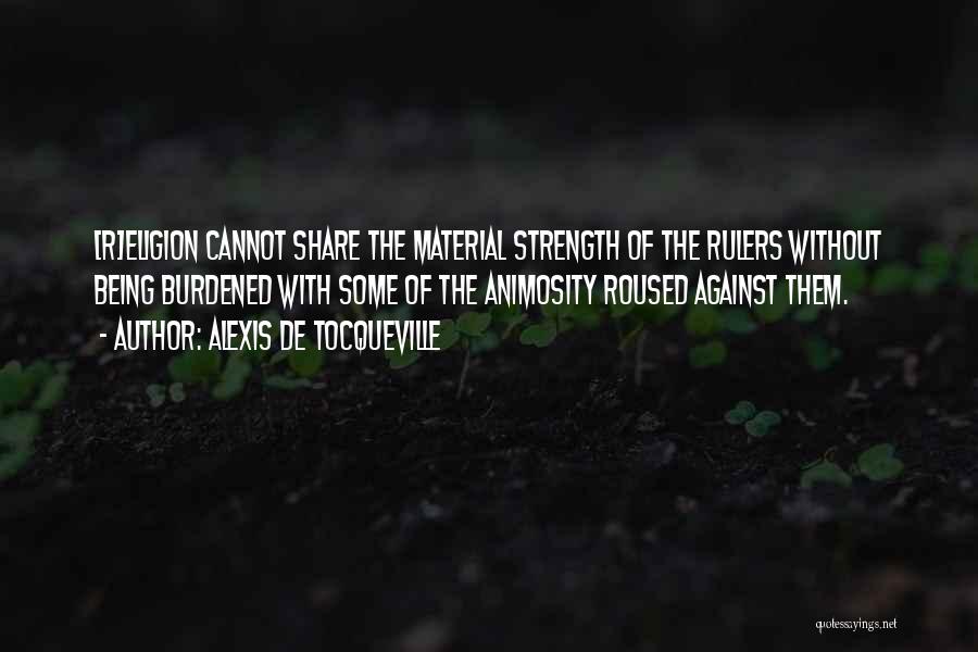 Alexis De Tocqueville Quotes: [r]eligion Cannot Share The Material Strength Of The Rulers Without Being Burdened With Some Of The Animosity Roused Against Them.