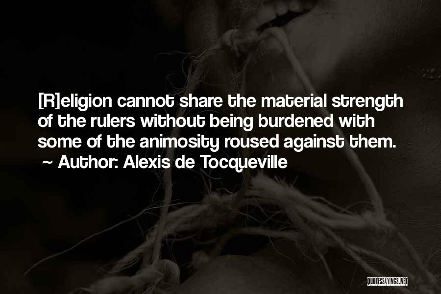 Alexis De Tocqueville Quotes: [r]eligion Cannot Share The Material Strength Of The Rulers Without Being Burdened With Some Of The Animosity Roused Against Them.