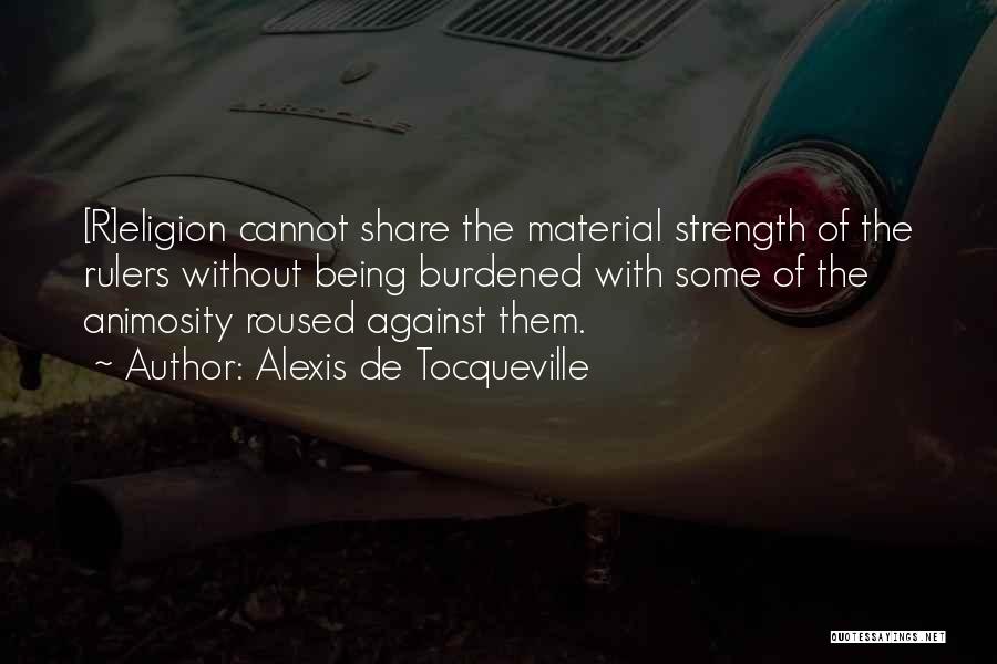 Alexis De Tocqueville Quotes: [r]eligion Cannot Share The Material Strength Of The Rulers Without Being Burdened With Some Of The Animosity Roused Against Them.