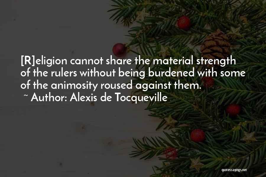 Alexis De Tocqueville Quotes: [r]eligion Cannot Share The Material Strength Of The Rulers Without Being Burdened With Some Of The Animosity Roused Against Them.
