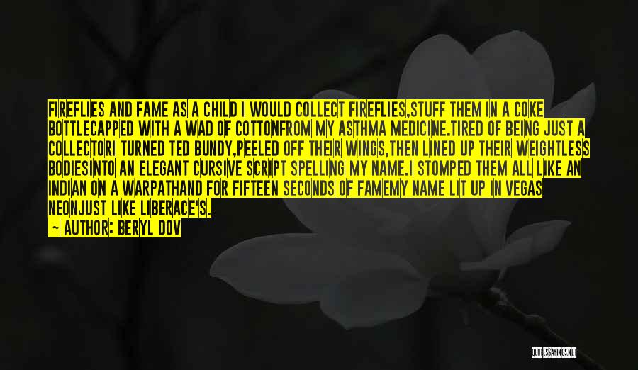 Beryl Dov Quotes: Fireflies And Fame As A Child I Would Collect Fireflies,stuff Them In A Coke Bottlecapped With A Wad Of Cottonfrom