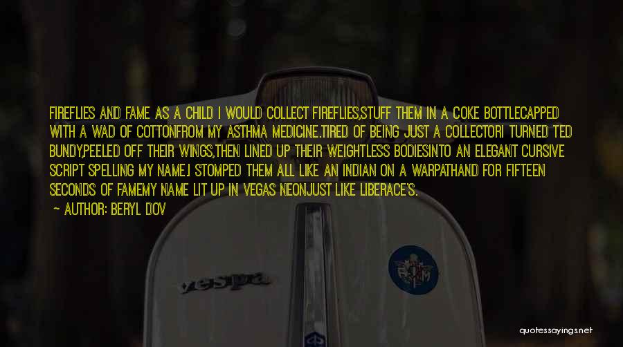 Beryl Dov Quotes: Fireflies And Fame As A Child I Would Collect Fireflies,stuff Them In A Coke Bottlecapped With A Wad Of Cottonfrom