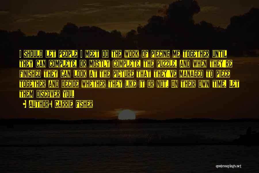 Carrie Fisher Quotes: I Should Let People I Meet Do The Work Of Piecing Me Together Until They Can Complete, Or Mostly Complete,