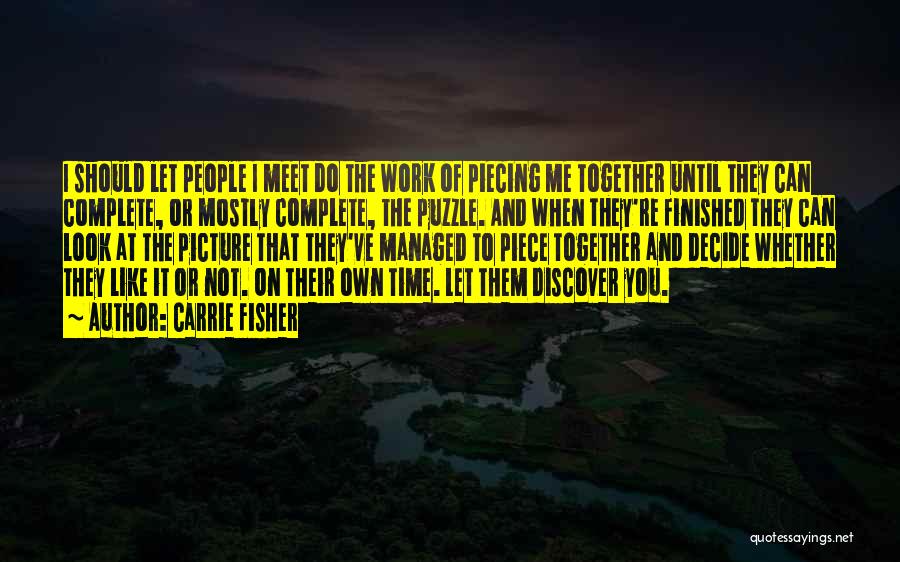 Carrie Fisher Quotes: I Should Let People I Meet Do The Work Of Piecing Me Together Until They Can Complete, Or Mostly Complete,