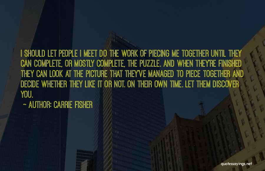 Carrie Fisher Quotes: I Should Let People I Meet Do The Work Of Piecing Me Together Until They Can Complete, Or Mostly Complete,