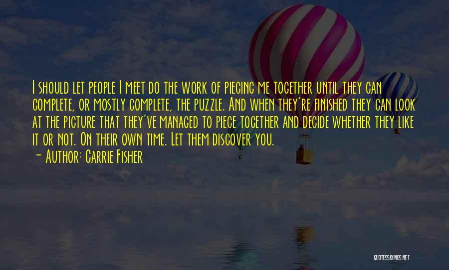 Carrie Fisher Quotes: I Should Let People I Meet Do The Work Of Piecing Me Together Until They Can Complete, Or Mostly Complete,