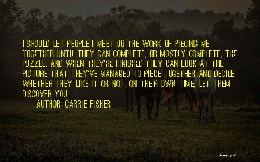 Carrie Fisher Quotes: I Should Let People I Meet Do The Work Of Piecing Me Together Until They Can Complete, Or Mostly Complete,