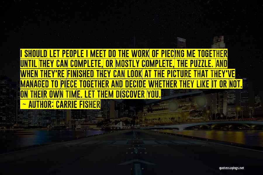 Carrie Fisher Quotes: I Should Let People I Meet Do The Work Of Piecing Me Together Until They Can Complete, Or Mostly Complete,