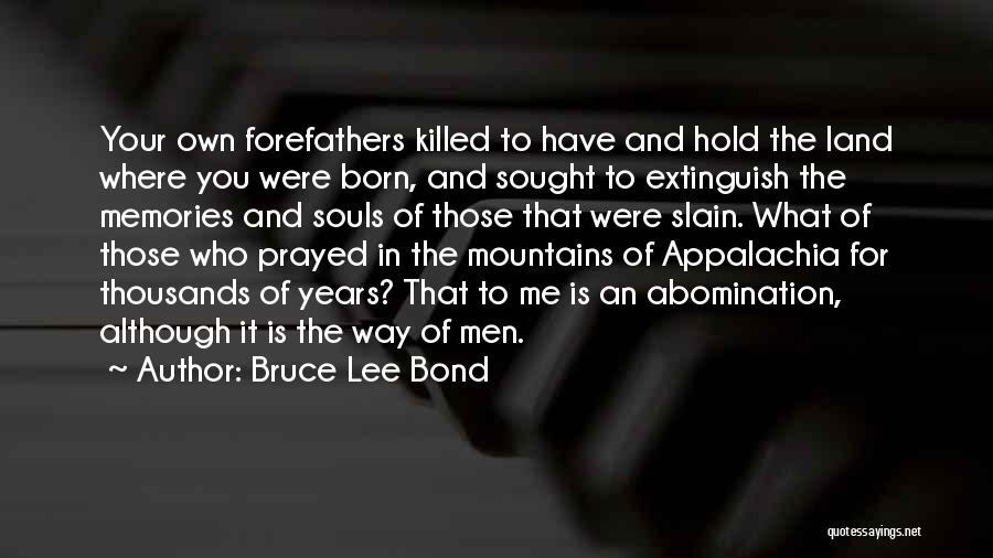 Bruce Lee Bond Quotes: Your Own Forefathers Killed To Have And Hold The Land Where You Were Born, And Sought To Extinguish The Memories